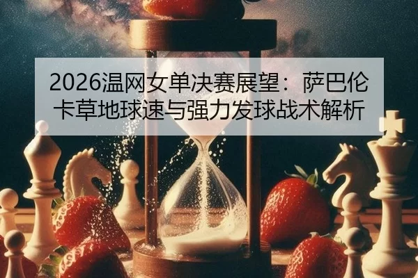 wen-wang-nv-dan-jue-sai-zhan-wang-sa-ba-lun-ka-cao-di-qiu-su-yu-qiang-li-fa-qiu-zhan-shu-jie-xi-3-729.jpg